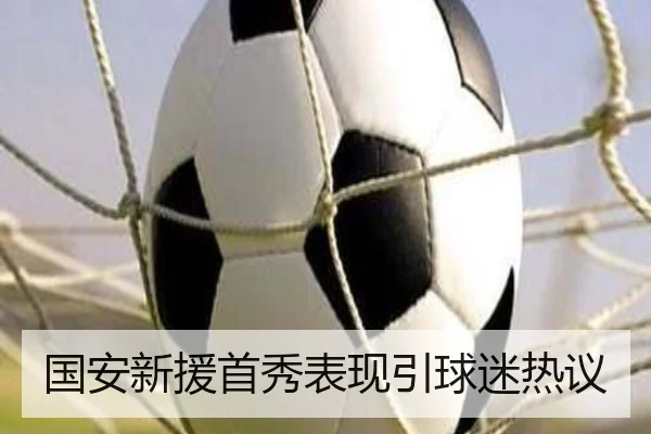 国安新援首秀表现引球迷热议